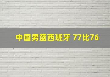 中国男篮西班牙 77比76